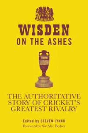 Wisden on the Ashes: The authoritative Story of Cricket's Greatest Rivalry by Steven Lynch