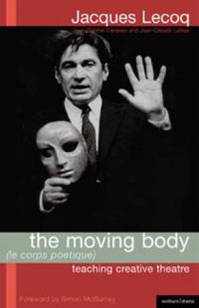 Moving Body (Le Corps Poetique): Teaching Creative Theatre by Jacques Lecoq