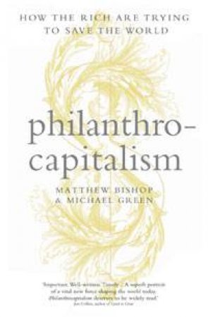 Philanthro-capitalism: How the Rich are Trying to Save the World by Matthew Bishop & Michael Green