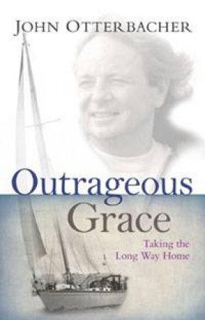Outrageous Grace: Taking the Long Way Home by John Otterbacher