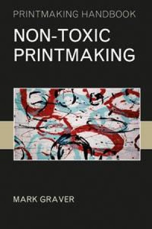 Non-Toxic Printmaking: Printmaking Handbooks by Mark Graver
