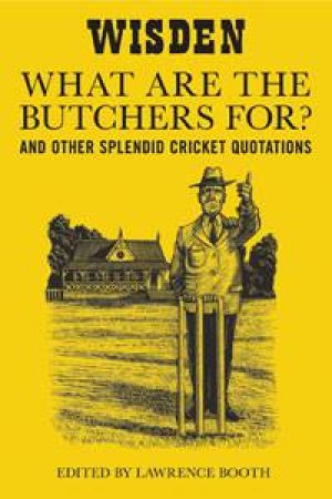 'What Are The Butchers For?' And Other Splendid Cricket Quotations by Various