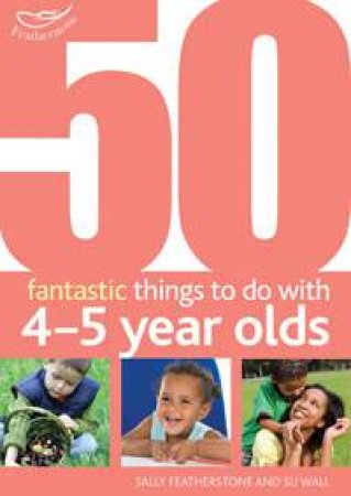 50 Fantastic Things to do with 4-5 Year Olds by Sally Featherstone
