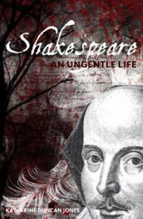 Shakespeare: An Ungentle Life by Katherine Duncan Jones