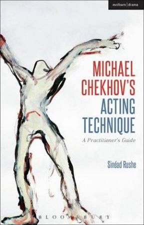 Michael Chekhov's Acting Technique: A Practitioner's Guide by Sinead Rushe