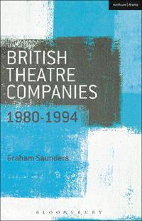 British Theatre Companies: 1980-1994 by Graham Saunders