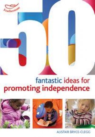 50 Fantastic ideas for Promoting Independence by Alistair Bryce-Clegg