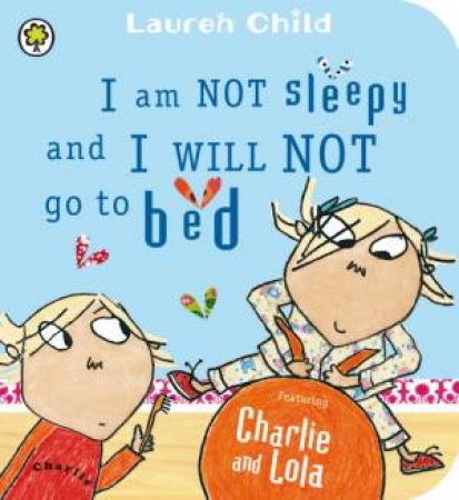 Charlie And Lola: I Am Not Sleepy and I Will Not Go to Bed by Lauren Child
