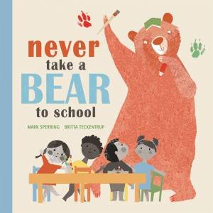 Never Take A Bear To School by Mark Sperring & Britta Teckentrup