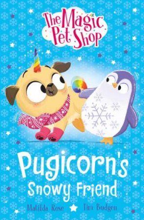 The Magic Pet Shop Stories: Pugicorn's Snowy Friend by Matilda Rose & Tim Budgen