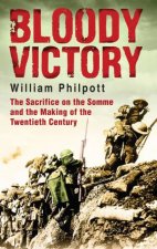 Bloody Victory The Sacrifice on the Somme and the Making of the Twentieth Century