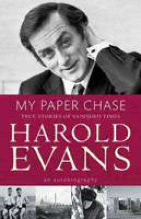 My Paper Chase: An Autobiography by Harold Evans