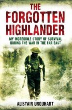 Forgotten Highlander My Incredible Story of Survival During the War in the Far East