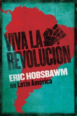 Viva La Revolucion: Hobsbawm On Latin America by Eric Hobsbawm