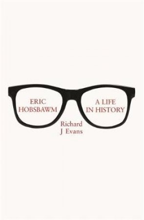 Eric Hobsbawm: A Life in History by Richard J. Evans