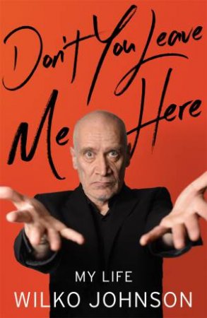Don't You Leave Me Here: My Life by Wilko Johnson