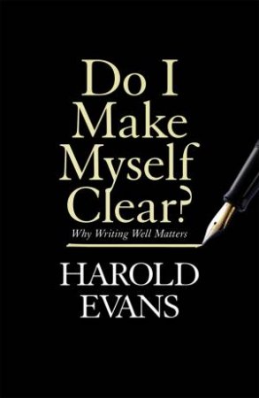 Do I Make Myself Clear? by Harold Evans