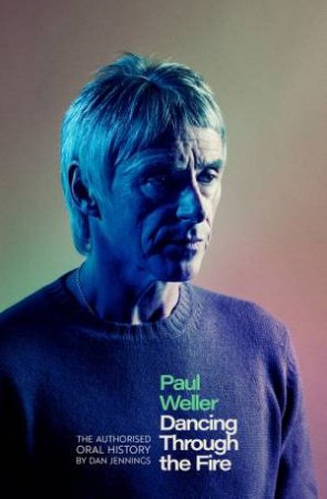 Paul Weller: Dancing Through the Fire by Dan Jennings