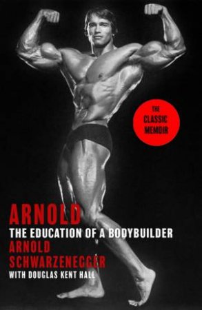 Arnold: The Education Of A Bodybuilder by Arnold Schwarzenegger & Douglas Kent Hall