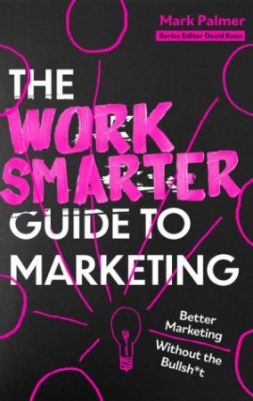 The Work Smarter Guide to Marketing by Mark Palmer
