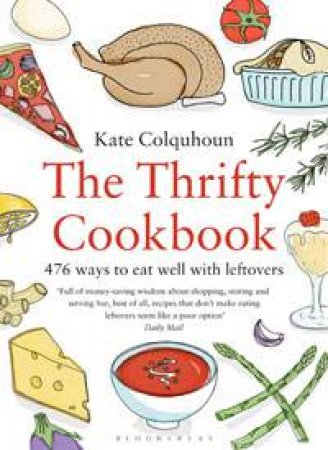The Thrifty Cookbook: 476 Ways to Eat Well With Leftovers by Kate Colquhoun