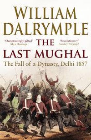 Last Mughal: The Fall Of A Dynasty, Delhi 1857 by William Dalrymple