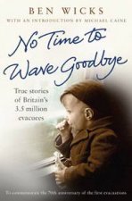No Time to Wave Goodbye True Stories of Britains 35 Million Evacuees