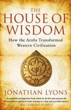House of Wisdom: How the Arabs Transformed Western Civilization by Jonathan Lyons
