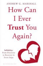 How Can I Ever Trust You Again Infidelity From Discovery to Recovery in Seven Steps