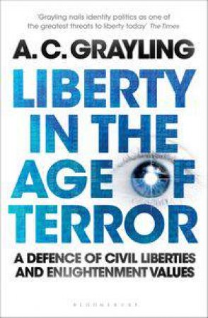 Liberty in the Age of Terror: A Defence of Civil Liberties and Enlightenment Values by A C Grayling