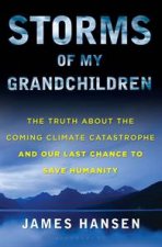 Storms of My Grandchildren The Truth About the Coming Climate Catastrophe and Our Last Change to Save Humanity