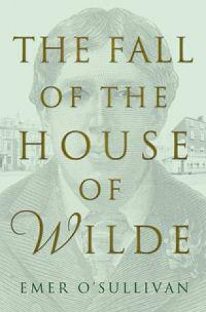 The Fall Of The House Of Wilde by Emer O'Sullivan