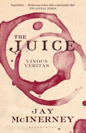 The Juice: Vinous Veritas by Jay McInerney