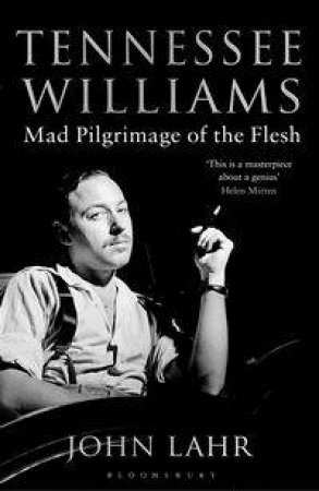Tennessee Williams: Mad Pilgrimage of the Flesh by John Lahr