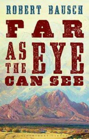 Far As the Eye Can See by Robert Bausch