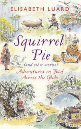Squirrel Pie And Other Stories: Adventures In Food Across The Globe by Elisabeth Luard