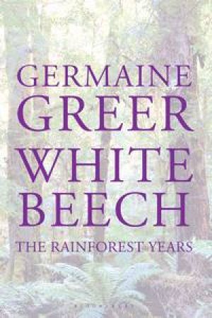 White Beech: The Rainforest Years by Germaine Greer