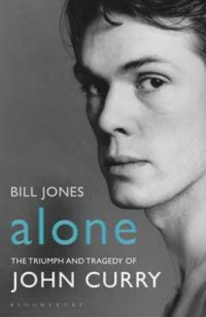 Alone: The Trimuph and Tragedy of John Curry by Bill Jones
