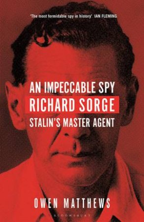 An Impeccable Spy: Richard Sorge, Stalin's Master Agent by Owen Matthews