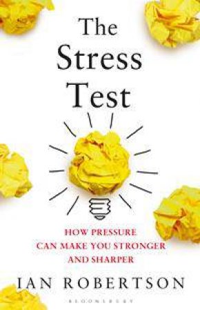 The Stress Test: How Pressure Can Make You Stronger And Sharper by Ian Robertson