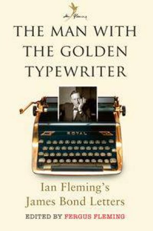 The Man With The Golden Typewriter: Ian Fleming's James Bond Letters by Fergus Fleming