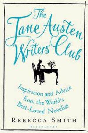 The Jane Austen Writers' Club: Inspiration And Advice From The World's Best-Loved Novelist by Rebecca Smith