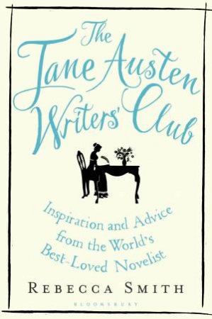 Jane Austen Writers' Club: Inspiration And Advice From The World's Best-loved Novelist by Rebecca Smith