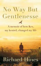 No Way But Gentlenesse A Memoir Of How Kes My Kestrel Changed My Life