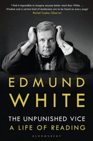 The Unpunished Vice: A Life Of Reading by Edmund White