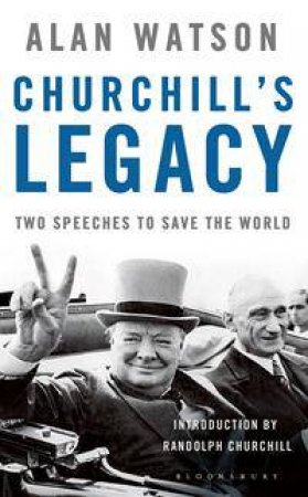 Churchill's Legacy: Two Speeches To Save The World by Alan Watson
