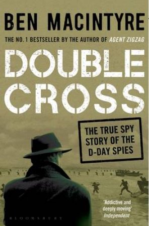 Double Cross: The True Story Of The D-Day Spies by Ben Macintyre