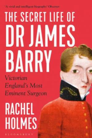 The Secret Life Of Dr James Barry by Rachel Holmes