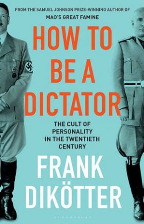 How To Be A Dictator: The Cult Of Personality In The Twentieth Century by Frank Dikotter
