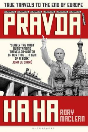 Pravda Ha Ha: True Travels To The End Of Europe by Rory Maclean